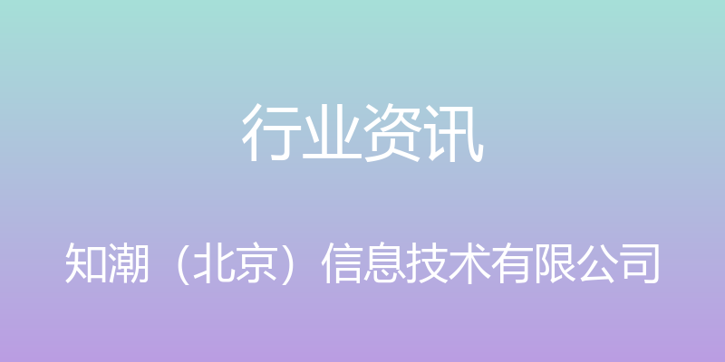 行业资讯 - 知潮（北京）信息技术有限公司