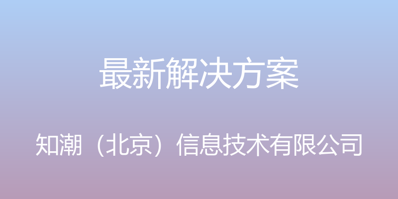 最新解决方案 - 知潮（北京）信息技术有限公司