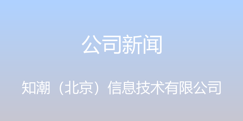 公司新闻 - 知潮（北京）信息技术有限公司